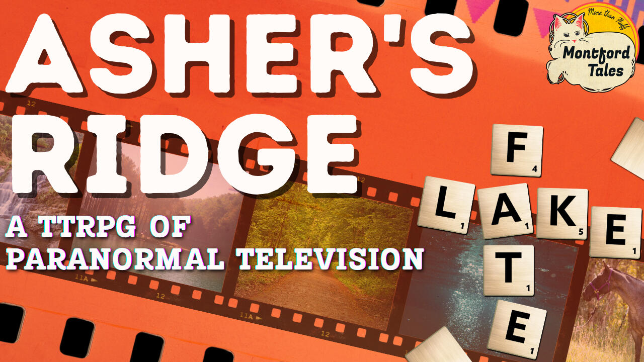 Asher's Ridge, A TTRPG of Paranormal Television. Montford Tales logo, scrabble tiles spelling out the words Fate and Lake, a film reel in the background.